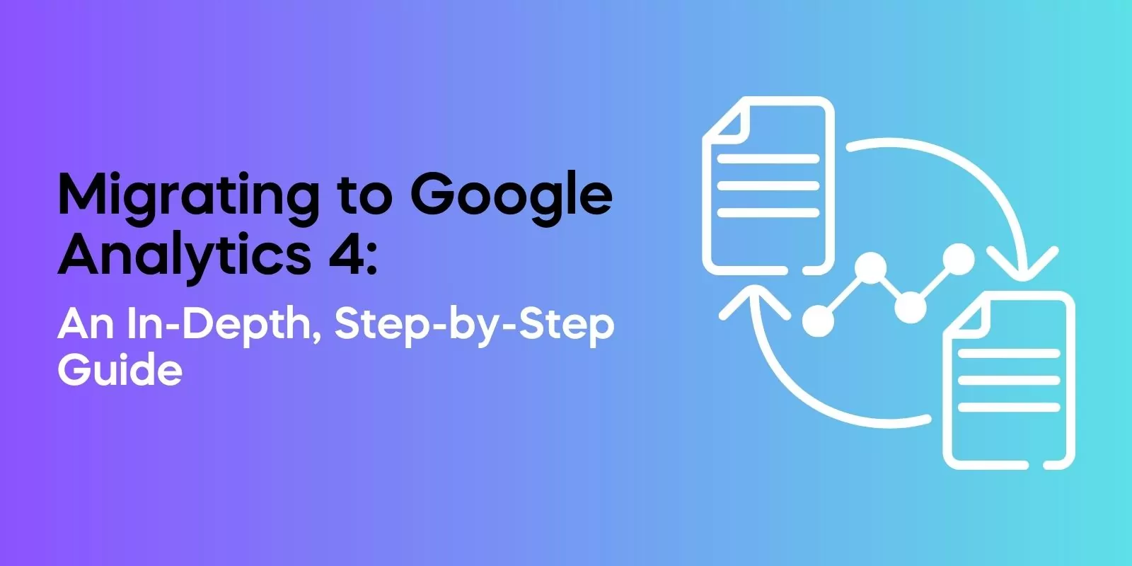 Migrating to Google Analytics 4: An In-Depth, Step-by-Step Guide