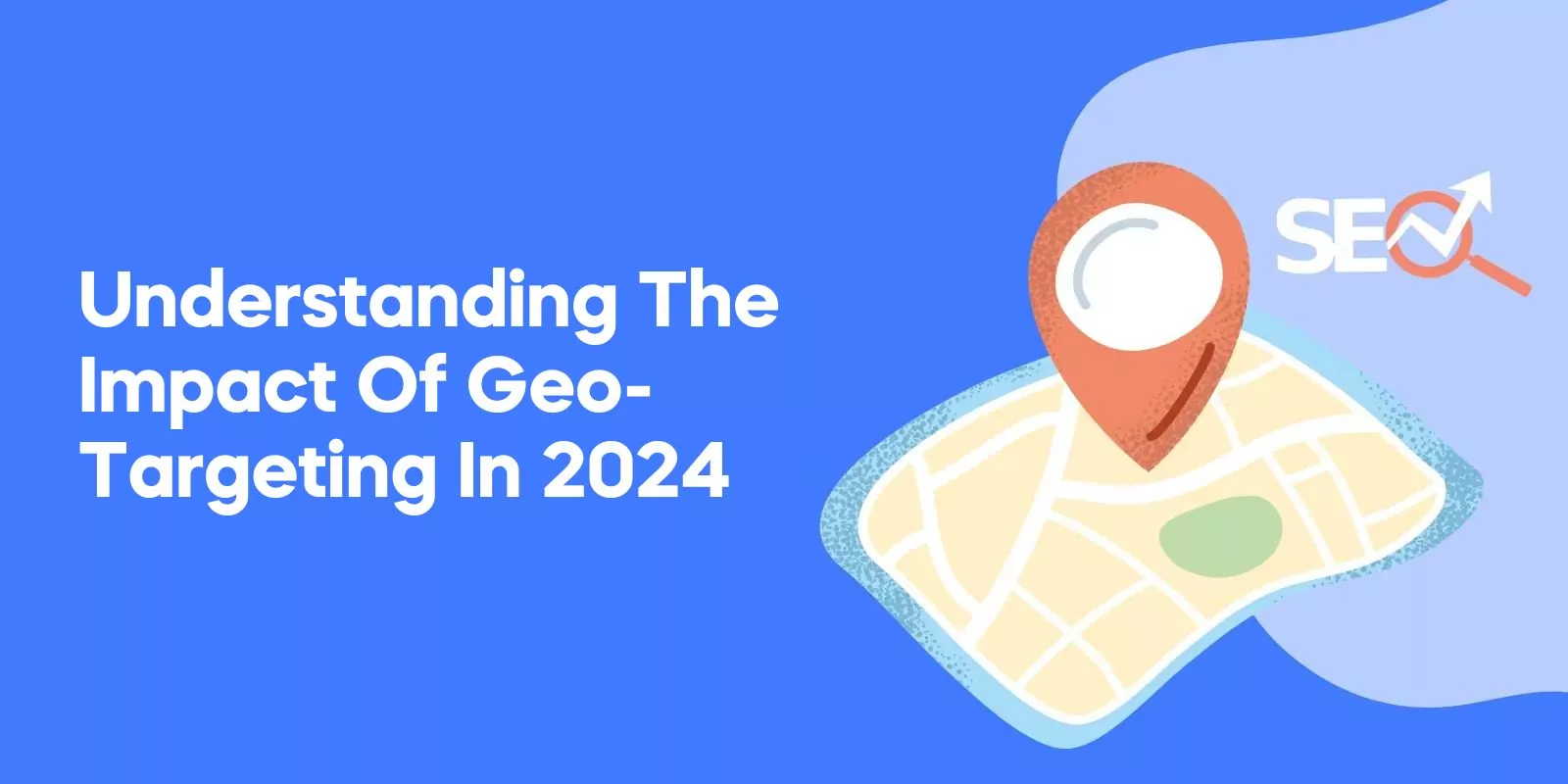 Understanding the Impact of Geo Targeting in 2024